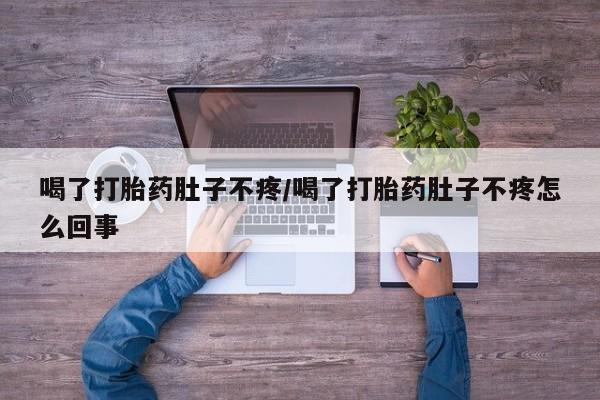 打胎药微信上哪里买喝了打胎药肚子不疼/喝了打胎药肚子不疼怎么回事