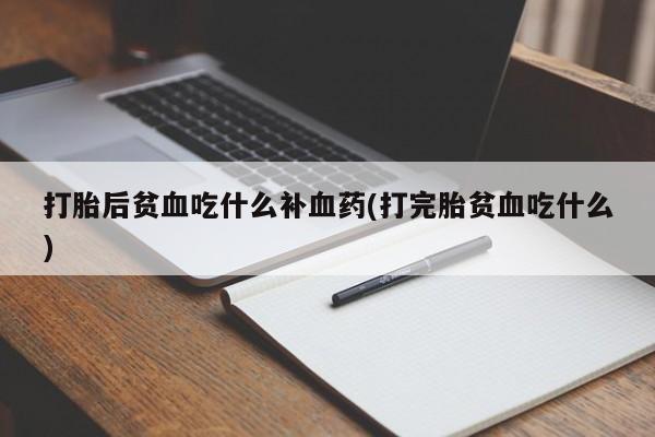 打胎药微信上哪里买打胎后贫血吃什么补血药(打完胎贫血吃什么)