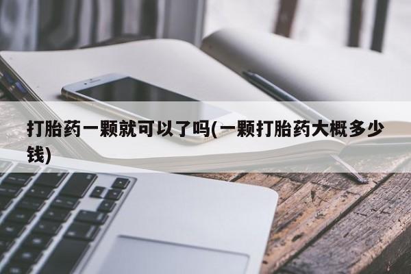 打胎药微信上哪里买打胎药一颗就可以了吗(一颗打胎药大概多少钱)