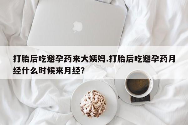 打胎药微信上哪里买打胎后吃避孕药来大姨妈.打胎后吃避孕药月经什么时候来月经？