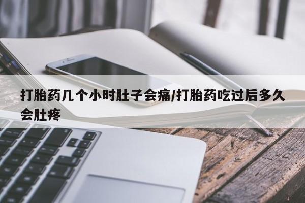 打胎药微信上哪里买打胎药几个小时肚子会痛/打胎药吃过后多久会肚疼