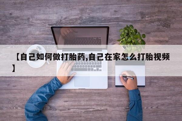 打胎药微信上哪里买【自己如何做打胎药,自己在家怎么打胎视频】