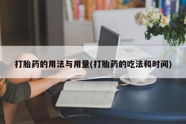 打胎药微信上哪里买打胎药的用法与用量(打胎药的吃法和时间)