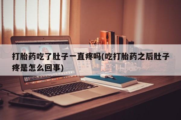 打胎药微信上哪里买打胎药吃了肚子一直疼吗(吃打胎药之后肚子疼是怎么回事)