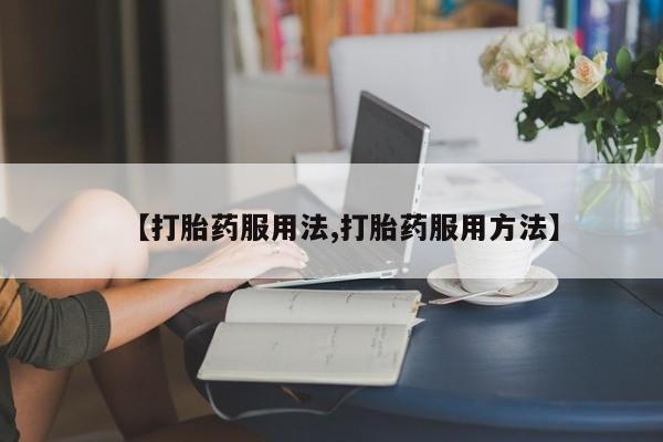 打胎药微信上哪里买【打胎药服用法,打胎药服用方法】