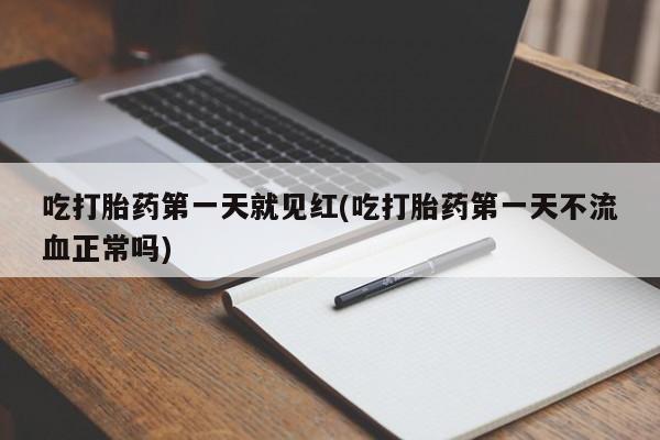 打胎药微信上哪里买吃打胎药第一天就见红(吃打胎药第一天不流血正常吗)