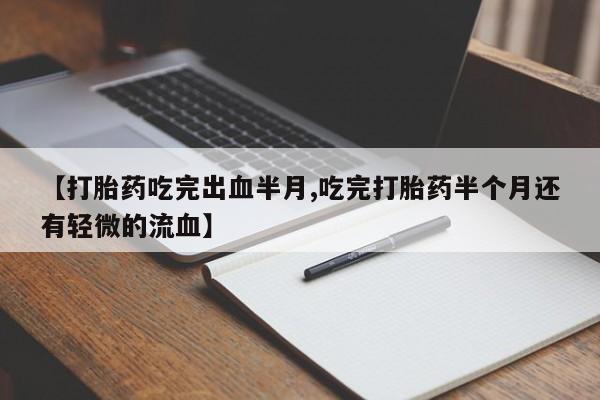 打胎药微信上哪里买【打胎药吃完出血半月,吃完打胎药半个月还有轻微的流血】