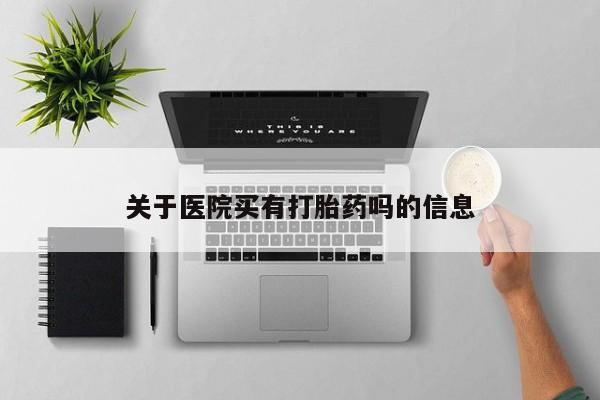 打胎药微信上哪里买关于医院买有打胎药吗的信息