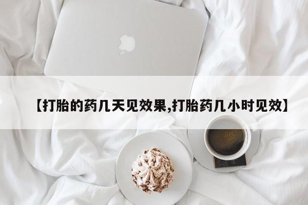 打胎药微信上哪里买【打胎的药几天见效果,打胎药几小时见效】