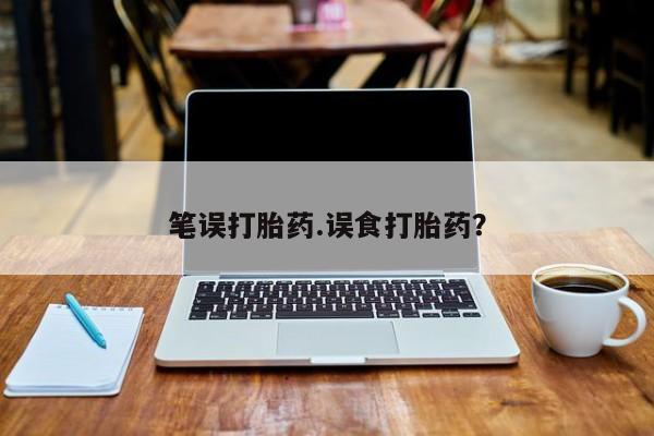 打胎药微信上哪里买笔误打胎药.误食打胎药？