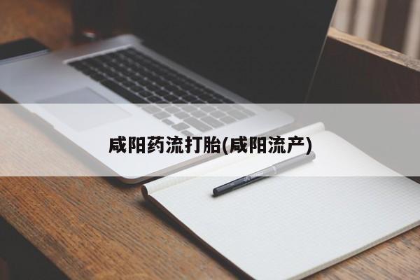 打胎药微信上哪里买咸阳药流打胎(咸阳流产)