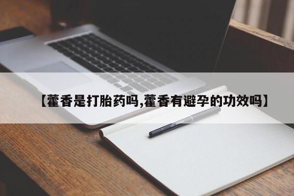 打胎药微信上哪里买【藿香是打胎药吗,藿香有避孕的功效吗】