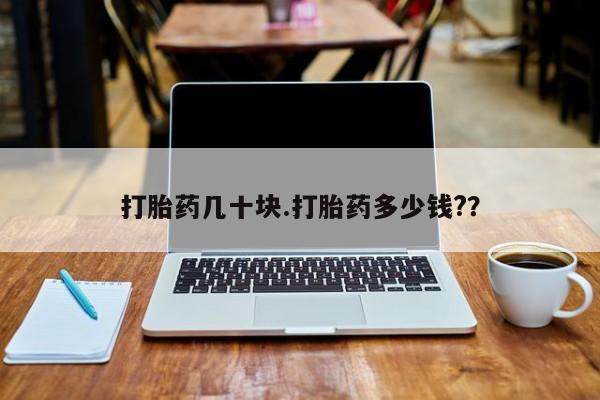打胎药微信上哪里买打胎药几十块.打胎药多少钱?？