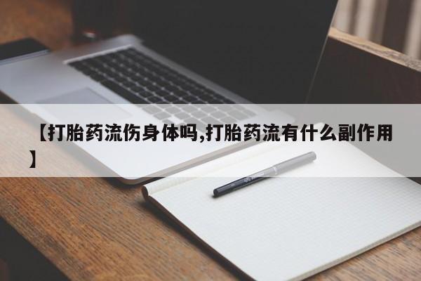 打胎药微信上哪里买【打胎药流伤身体吗,打胎药流有什么副作用】