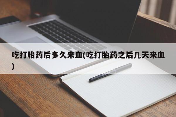 打胎药微信上哪里买吃打胎药后多久来血(吃打胎药之后几天来血)