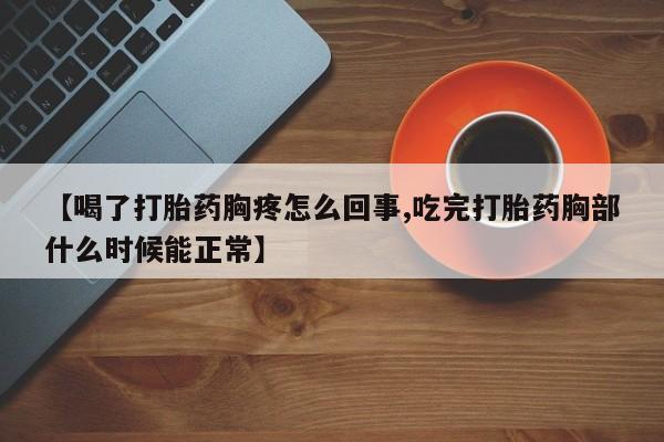 打胎药微信上哪里买【喝了打胎药胸疼怎么回事,吃完打胎药胸部什么时候能正常】