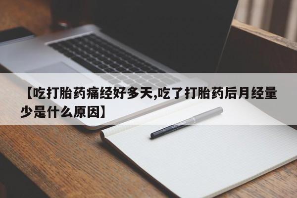 打胎药微信上哪里买【吃打胎药痛经好多天,吃了打胎药后月经量少是什么原因】