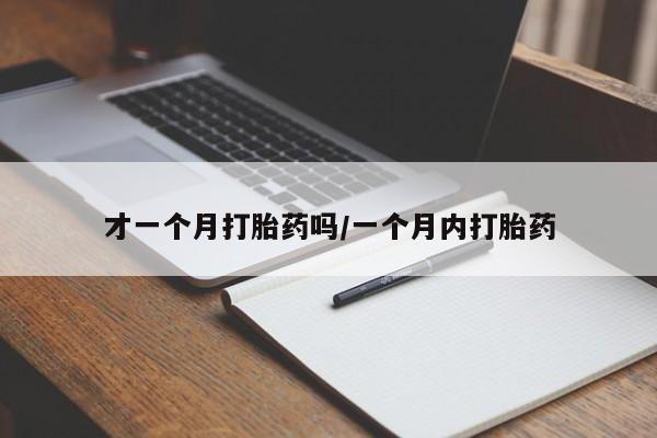 打胎药微信上哪里买才一个月打胎药吗/一个月内打胎药