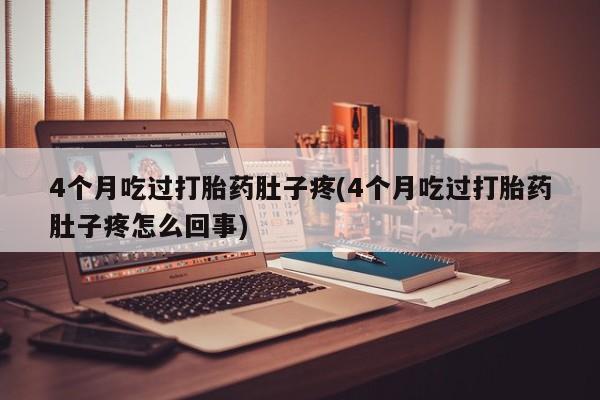 打胎药微信上哪里买4个月吃过打胎药肚子疼(4个月吃过打胎药肚子疼怎么回事)