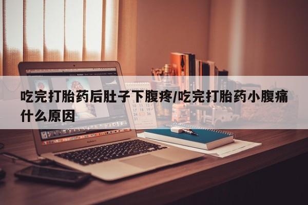 打胎药微信上哪里买吃完打胎药后肚子下腹疼/吃完打胎药小腹痛什么原因