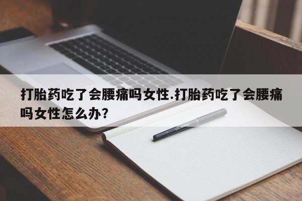 打胎药微信上哪里买打胎药吃了会腰痛吗女性.打胎药吃了会腰痛吗女性怎么办？
