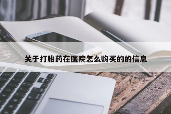 打胎药微信上哪里买关于打胎药在医院怎么购买的的信息