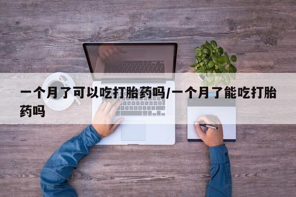 打胎药微信上哪里买一个月了可以吃打胎药吗/一个月了能吃打胎药吗