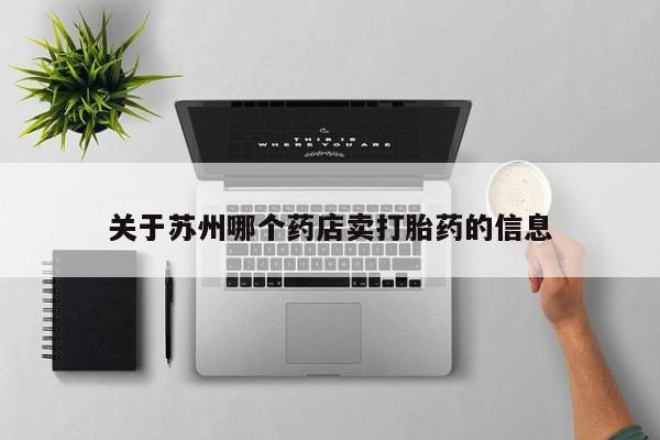 打胎药微信上哪里买关于苏州哪个药店卖打胎药的信息