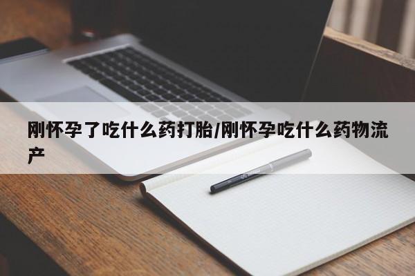 打胎药微信上哪里买刚怀孕了吃什么药打胎/刚怀孕吃什么药物流产