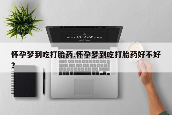 打胎药微信上哪里买怀孕梦到吃打胎药.怀孕梦到吃打胎药好不好？