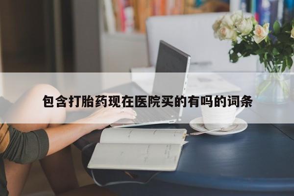 打胎药微信上哪里买包含打胎药现在医院买的有吗的词条
