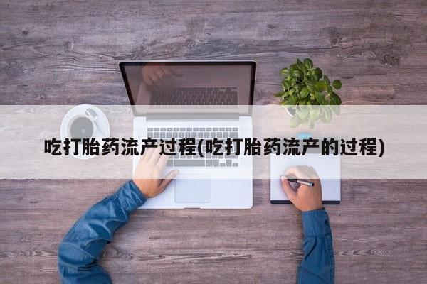 打胎药微信上哪里买吃打胎药流产过程(吃打胎药流产的过程)