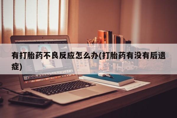 打胎药微信上哪里买有打胎药不良反应怎么办(打胎药有没有后遗症)