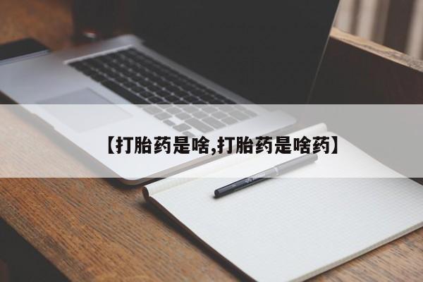 打胎药微信上哪里买【打胎药是啥,打胎药是啥药】