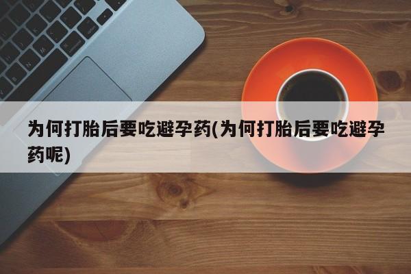 打胎药微信上哪里买为何打胎后要吃避孕药(为何打胎后要吃避孕药呢)