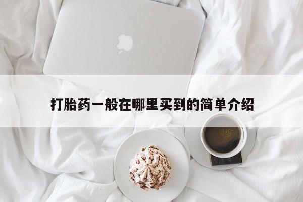 打胎药微信上哪里买打胎药一般在哪里买到的简单介绍