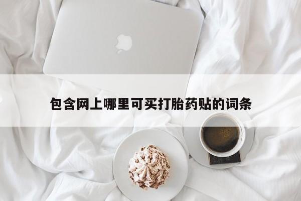 打胎药微信上哪里买包含网上哪里可买打胎药贴的词条