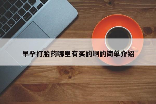 打胎药微信上哪里买早孕打胎药哪里有买的啊的简单介绍