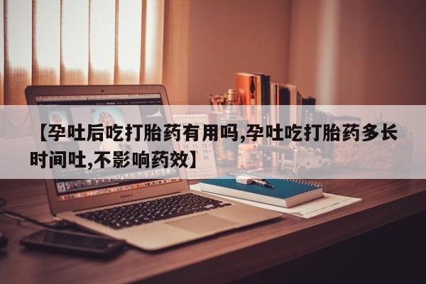 打胎药微信上哪里买【孕吐后吃打胎药有用吗,孕吐吃打胎药多长时间吐,不影响药效】