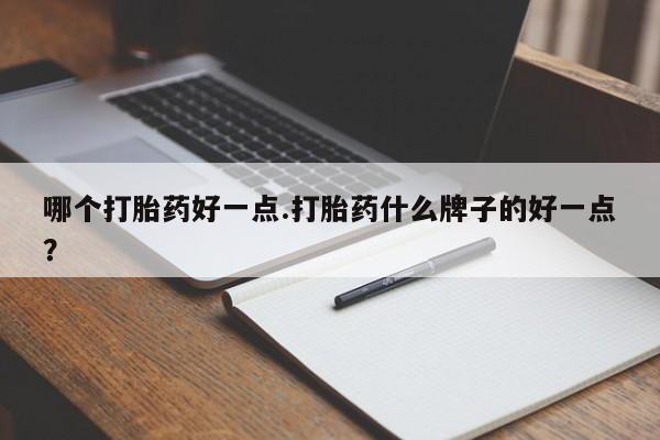 打胎药微信上哪里买哪个打胎药好一点.打胎药什么牌子的好一点？