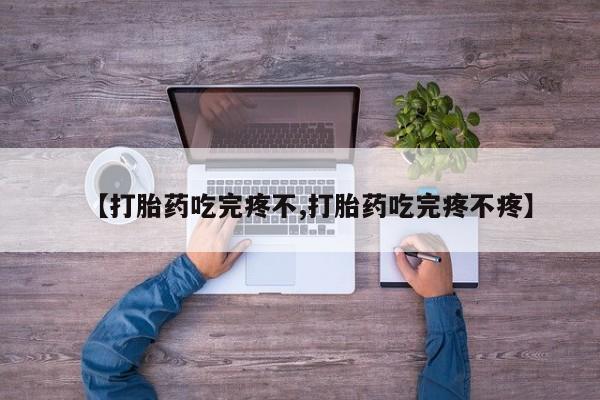 打胎药微信上哪里买【打胎药吃完疼不,打胎药吃完疼不疼】