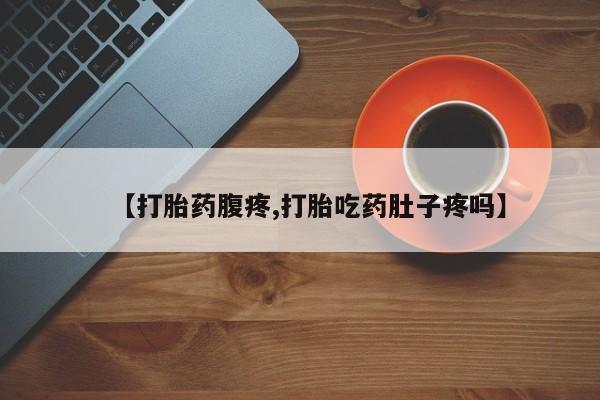 打胎药微信上哪里买【打胎药腹疼,打胎吃药肚子疼吗】