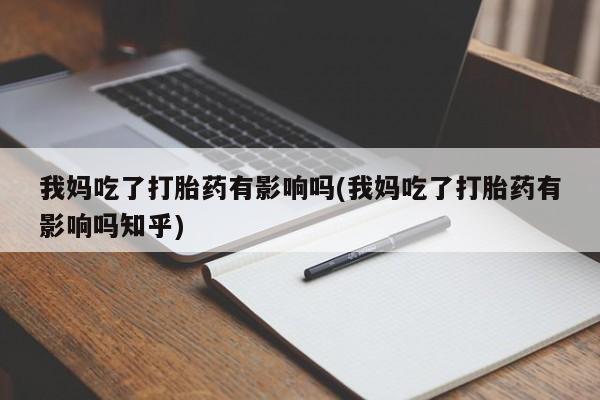 打胎药微信上哪里买我妈吃了打胎药有影响吗(我妈吃了打胎药有影响吗知乎)