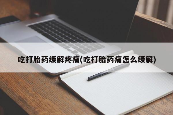 打胎药微信上哪里买吃打胎药缓解疼痛(吃打胎药痛怎么缓解)