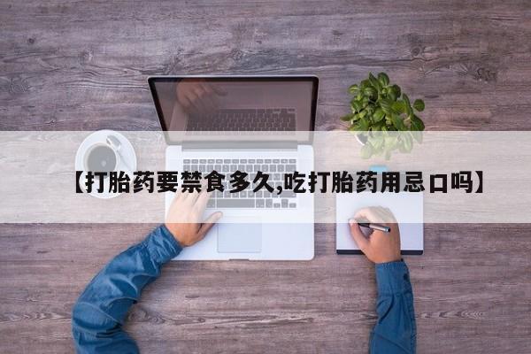 打胎药微信上哪里买【打胎药要禁食多久,吃打胎药用忌口吗】