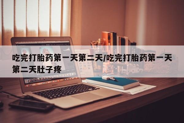 打胎药微信上哪里买吃完打胎药第一天第二天/吃完打胎药第一天第二天肚子疼