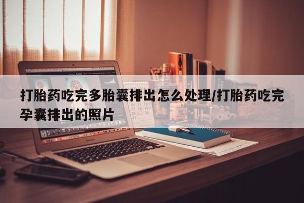 打胎药微信上哪里买打胎药吃完多胎囊排出怎么处理/打胎药吃完孕囊排出的照片