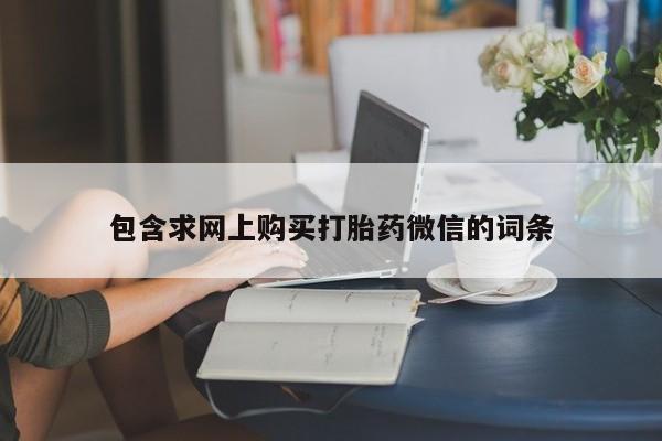 打胎药微信上哪里买包含求网上购买打胎药微信的词条
