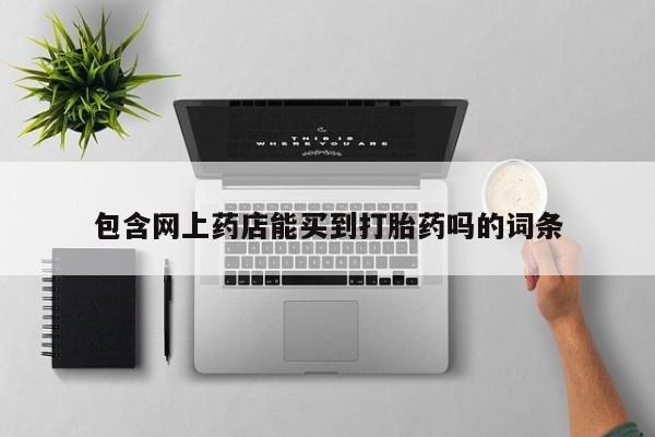 打胎药微信上哪里买包含网上药店能买到打胎药吗的词条