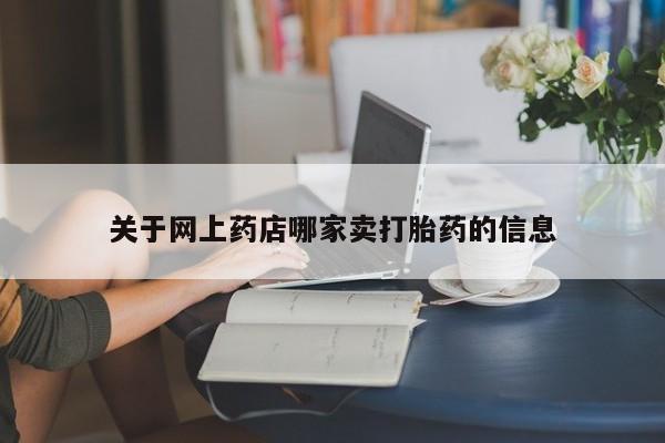 打胎药微信上哪里买关于网上药店哪家卖打胎药的信息
